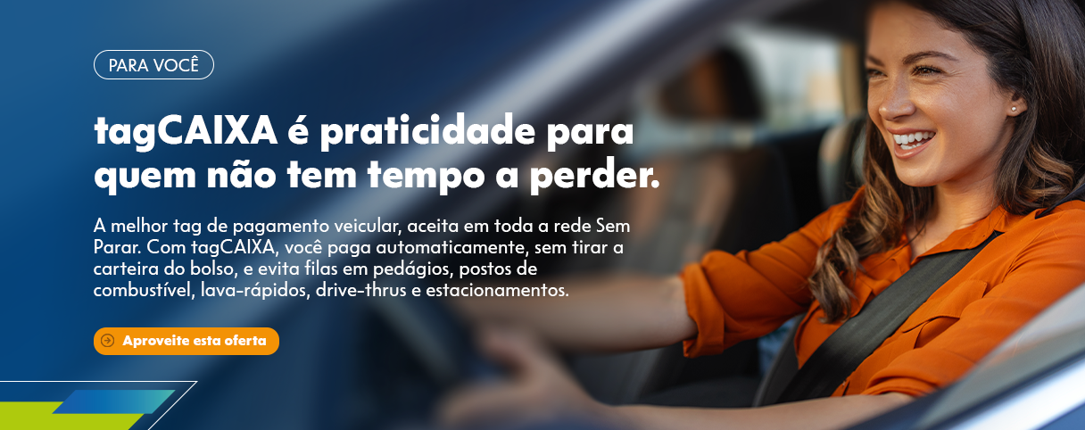 flag: PARA VOCÊ - title: tagCAIXA é praticidade para quem não tem tempo a perder. - description: A melhor tag de pagamento veicular, aceita em toda a rede Sem Parar. Com tagCAIXA, você paga automaticamente, sem tirar a carteira do bolso, e evita filas em pedágios, postos de combustível, lava-rápidos, drive-thrus e estacionamentos. - Aproveite esta oferta